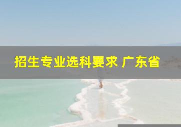 招生专业选科要求 广东省